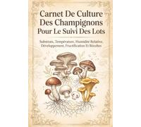 Carnet De Culture Des Champignons Pour Le Suivi Des Lots: Substrats, Température, Humidité Relative, Développement, Fructification Et Récoltes