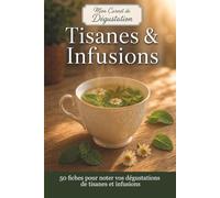 Carnet de dégustation Tisanes & Infusions: Pour noter et de retrouver très facilement toutes vos dégustations de tisanes et d’infusions. Pour vous ... de ceux qui vous plaisent, et des autres...