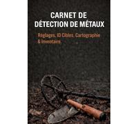 Carnet de détection de métaux: Réglages, ID Cibles, Cartographie et Inventaire