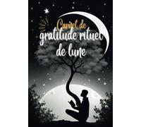 Carnet de gratitude rituel de lune: La solution la plus efficace pour cultiver le bonheur en cinq minutes chaque jour sans être perturbé par les smartphones