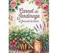 Carnet de jardinage et journal de bord: Un carnet pratique pour les jardiniers enthousiastes : organisez votre jardin saison par saison, mois par ... répertoriez vos magasins et fournisseurs.