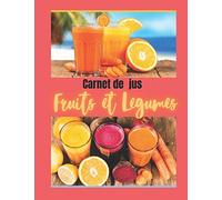 Carnet de jus fruits et legumes: Livre de recette à completer / permet l'enregistrement de vos recettes de jus frais / idéal pour manger leger ,bio ,detox et sain