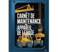 Carnet de maintenance pour appareil de levage: Journal d'entretien et de suivi des équipements de levage - Grues, chariots élévateurs, palans et machines industrielles