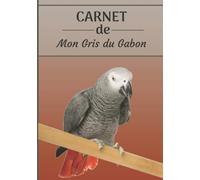 CARNET de mon Gris du Gabon: Carnet de santé et d’évolution pour oiseaux | 116 pages, 18cm x 25cm | Idéal pour les propriétaires d’un oiseau.|