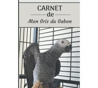 CARNET de mon Gris du Gabon: Carnet de santé et d’évolution pour oiseaux | 116 pages, 18cm x 25cm | Idéal pour les propriétaires d’un oiseau.|