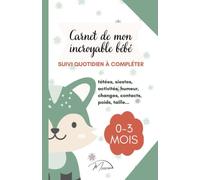 Carnet de mon incroyable bébé: Cahier de suivi quotidien à compléter. Journal de bord pour bébé de la naissance à 3 mois