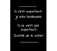 Carnet de notes Si c'est important: je m'en souviendrai. Si ce n'est pas important: inutile de le noter!