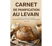 CARNET DE PANIFICATION AU LEVAIN: Journal de suivi pour réussir vos pains : Fiches de fournées, guide des farines et calculs d'hydratation