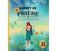 Carnet de prière pour femme: Carnet d'étude de la bible, Journal Chrétien de 52 semaines pour vous guider dans vos prières et votre gratitude.