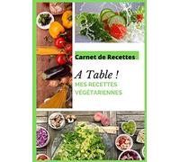 Carnet de recettes A Table ! Mes Recettes Végétariennes: Cahier de 100 recettes à remplir - Cuisine Végétarienne - Cahier de 200 pages format A4 21 x 29,7 cm - Idéal en cadeau de Noël