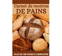 Carnet de recettes de pains: Cahier de recettes spécial pain | Carnet pour noter vos préparations de boulangerie, pains, pains maison | Livre de ... spécial boulanger amateur ou professionnel