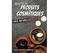 CARNET DE RECETTES PRODUITS COSMETIQUES: Cahier pour préparer vos produits cosmétiques et ménagers | DIY pour vos produits naturelles, bio et faits ... cadeau pour femme pour Noel ou Anniversaire