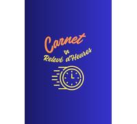 Carnet de Relevé d’Heures de Travail: Suivi Quotidien et Hebdomadaire du Temps de Travail | Idéal pour Salariés, Freelances, Artisans et Auto-Entrepreneurs