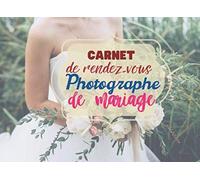 Carnet De Rendez Vous Photographe De Mariage: Notez Tout Vos Rendez Vous De Votre Activité Pro Photographe De Mariage.