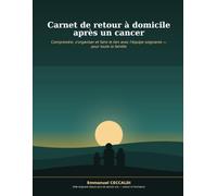 Carnet de retour à domicile après un cancer: Comprendre, s'organiser et faire le lien avec l'équipe soignante - pour toute la famille