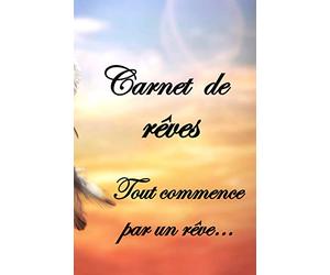 CARNET DE REVES Tout commence par un rêve...: Carnet d'écriture des rêves cahier pour noter ses rêves au quotidien Interprétation compréhension des rêves