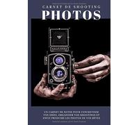 Carnet De Shooting Photos: Carnet De Notes Guidé Pour Photographes Pour Concrétiser Vos Idées, Organiser Vos Séances Photo Et Enfin Produire Les Photos De Vos Rêves Productivité & Organisation Moo