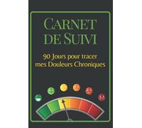 Carnet de Suivi 90 jours pour tracer mes Douleurs Chroniques: Mieux comprendre ses symptômes et sensations algiques pour mieux se soigner / suivi quotidien sur 3 mois pour homme