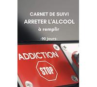 Carnet de suivi ARRETER L'ALCOOL à remplir - 90 jours: Objectif 90 jours pour arrêter de boire de l'alcool - Méthode Simple avec un tableau de ... | Carnet pré-rempli | Idée de cadeau
