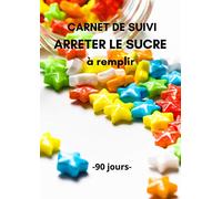 Carnet de suivi ARRETER LE SUCRE à remplir - 90 jours: Objectif 90 jours pour arrêter de consommer le sucre - Méthode Simple avec un tableau de ... de sucre | Carnet pré-rempli | Idée de cadeau