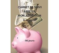 Carnet de suivi ARRETER MON ADDICTION à remplir - 90 jours: Objectif 90 jours pour arrêter mon addiction - Méthode Simple avec un tableau de contrôle ... Carnet pré-rempli | Idée de cadeau