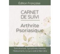 Carnet de suivi Arthrite Psoriasique: Journal de bien-être pour Douleurs Articulaires, Psoriasis, Fatigue et Suivi de la Mobilité