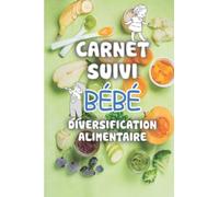 Carnet de Suivi Bébé Diversification Alimentaire: Pour Noter et Planifier les Repas de votre Enfant | Pour Cuisiner et Diversifier son Alimentation et Favoriser l'Éveil au Goût.