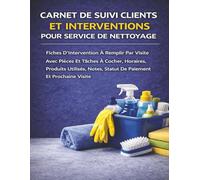 Carnet De Suivi Clients Et Interventions Pour Service De Nettoyage: Fiches D’Intervention À Remplir Par Visite Avec Pièces Et Tâches À Cocher, ... Notes, Statut De Paiement Et Prochaine Visite