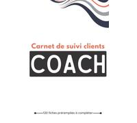 Carnet de suivi clients pour coach: Cahier de suivi clientèle à compléter pour Tous type de Coaching |121 Pages - Format :15,24 x 22,86 cm (6 x 9 pouces)