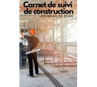 Carnet de suivi de construction: Journal de bord pour la construction ou la rénovation d'une maison - Suivi de chantier
