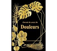 Carnet de Suivi de Douleurs: Cahier à remplir pour l’évaluation et le Suivi des Douleurs Chroniques et des Symptômes