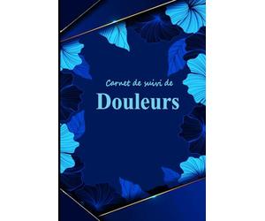 Carnet de Suivi de Douleurs: Cahier à remplir pour Suivre les Symptômes et l'évolution des Douleurs Chroniques et Pathologies
