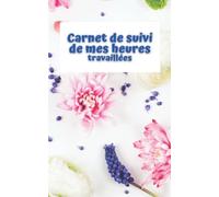 Carnet de suivi de mes heures travaillées: Gestion du temps de travail : enregistrez, suivez et gérez jour par jour vos horaires de travail, heures supplémentaires, absences, congés et formations