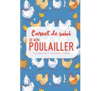Carnet de Suivi de Mon Poulailler: Petit élevage de Poules | Récoltez vos œufs tous les jours | Pour les éleveurs de Poules Pondeuses