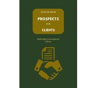 Carnet de suivi de PROSPECTS et de CLIENTS: Guide intégré vers une prospection efficace: fiches pour stratégies de prospection, rendez-vous, compte-rendus et bilan, notes de réunion, ventes.