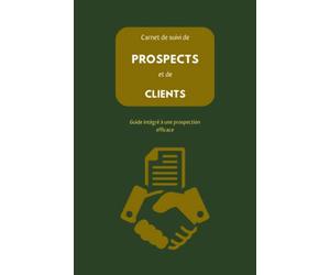 Carnet de suivi de PROSPECTS et de CLIENTS: Guide intégré vers une prospection efficace: fiches pour stratégies de prospection, rendez-vous, compte-rendus et bilan, notes de réunion, ventes.