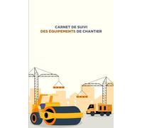 CARNET DE SUIVI DES ÉQUIPEMENTS DE CHANTIER: Inventaire des Équipements, Programme de Maintenance, Suivi des Utilisations, Réparations et Entretiens, ... et Remarques | 120 pages de 15,24x22,86 cm