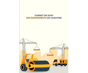 CARNET DE SUIVI DES ÉQUIPEMENTS DE CHANTIER: Inventaire des Équipements, Programme de Maintenance, Suivi des Utilisations, Réparations et Entretiens, ... et Remarques | 120 pages de 15,24x22,86 cm