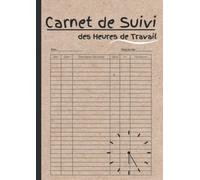Carnet de Suivi des Heures de Travail: Enregistrement des heures travaillées | CAHIER RELEVÉ D'HEURES | Format A4, 110 feuilles