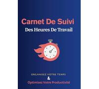 Carnet de Suivi des Heures de Travail: Journal Quotidien pour Artisans, Indépendants, Salariés et Entreprises - 120 Pages - Format A4