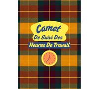 Carnet de Suivi des Heures de Travail: Journal Quotidien pour Artisans, Indépendants, Salariés et Entreprises - 120 pages au format A4 pour enregistrer vos heures, suivre vos activités