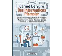 Carnet De Suivi Des Interventions Plombier: Journal De Suivi Des Chantiers De Plomberie Avec Heures De Travail, Matériaux Utilisés, Dépenses Et Récapitulatif Des Coûts