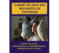 Carnet de suivi des nuisances de voisinage: Noter les faits. Encourager la compréhension. Préserver les limites.
