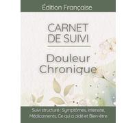 Carnet de Suivi Douleur Chronique: Journal de bien-être pour suivre Intensité Douleur, Raideur Articulaire, Mobilité et Impact sur Vie Quotidienne