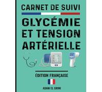 Carnet de Suivi Glycémie et Tension Artérielle: Cahier pratique pour une gestion optimale de votre santé au quotidien - Idéal pour les diabétiques et ... de leur bien-être (Édition française)