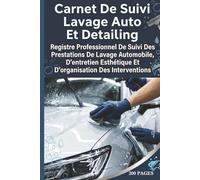 Carnet De Suivi Lavage Auto Et Detailing: Registre Professionnel De Suivi Des Prestations De Lavage Automobile, D’entretien Esthétique Et D’organisation Des Interventions