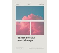 CARNET DE SUIVI MICRODOSAGE: Un Guide Quotidien Pour Obtenir Les Meilleurs Résultats Et Atteindre Vos Objectifs Grâce Aux Psychédéliques