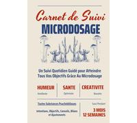 CARNET DE SUIVI MICRODOSAGE: Un Guide Quotidien Pour Obtenir Les Meilleurs Résultats Et Atteindre Vos Objectifs Grâce Aux Psychédéliques