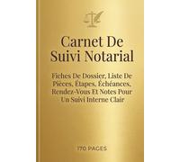 Carnet De Suivi Notarial: Fiches De Dossier, Liste De Pièces, Étapes, Échéances, Rendez-Vous Et Notes Pour Un Suivi Interne Clair