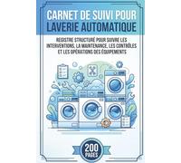 Carnet De Suivi Pour Laverie Automatique: Registre Structuré Pour Suivre Les Interventions, La Maintenance, Les Contrôles Et Les Opérations Des Équipements